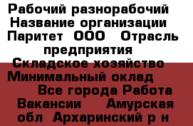 Рабочий-разнорабочий › Название организации ­ Паритет, ООО › Отрасль предприятия ­ Складское хозяйство › Минимальный оклад ­ 25 300 - Все города Работа » Вакансии   . Амурская обл.,Архаринский р-н